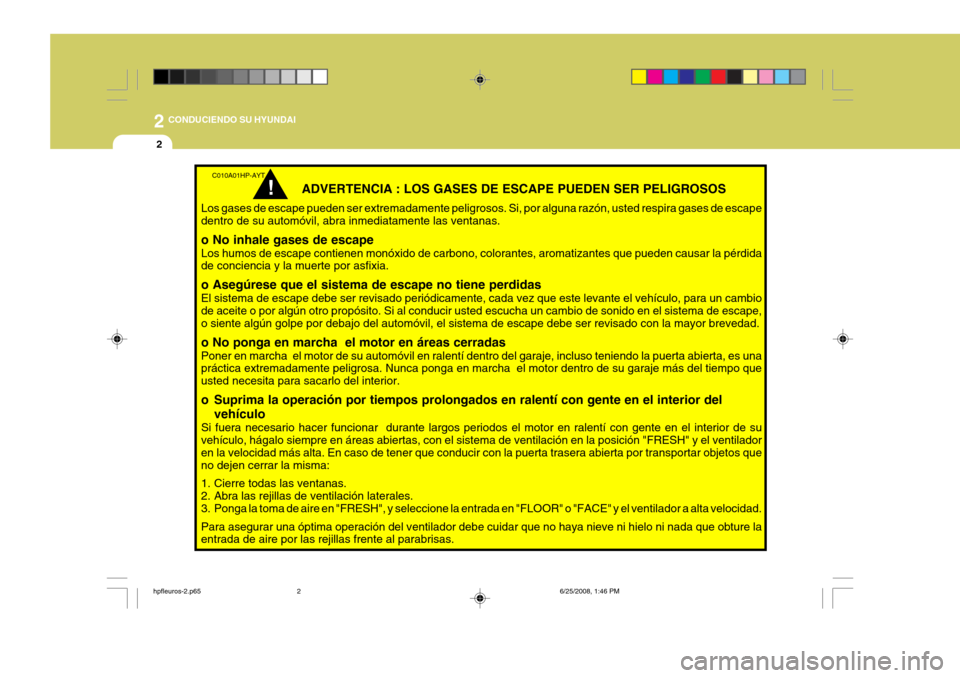 Hyundai Terracan 2005  Manual del propietario (in Spanish) 2 CONDUCIENDO SU HYUNDAI
2
     ADVERTENCIA : LOS GASES DE ESCAPE PUEDEN SER PELIGROSOS
Los gases de escape pueden ser extremadamente peligrosos. Si, por alguna razón, usted respira gases de escape d