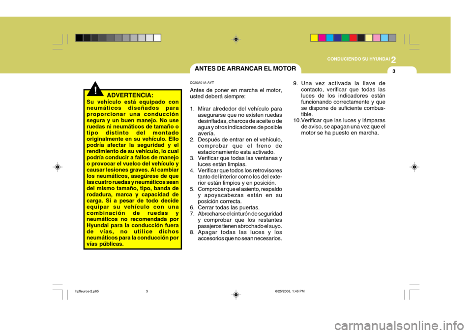 Hyundai Terracan 2005  Manual del propietario (in Spanish) 2
CONDUCIENDO SU HYUNDAI
3
!
9. Una vez activada la llave de
contacto, verificar que todas las luces de los indicadores están funcionando correctamente y que se dispone de suficiente combus-tible.
10