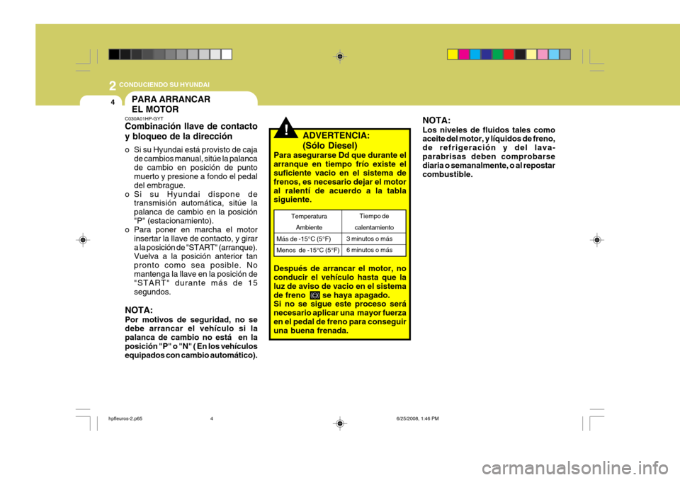 Hyundai Terracan 2005  Manual del propietario (in Spanish) 2 CONDUCIENDO SU HYUNDAI
4
!ADVERTENCIA:  
(Sólo  Diesel)        
Para asegurarse Dd que durante el arranque en tiempo frío existe el suficiente vacio en el sistema de frenos, es necesario dejar el 