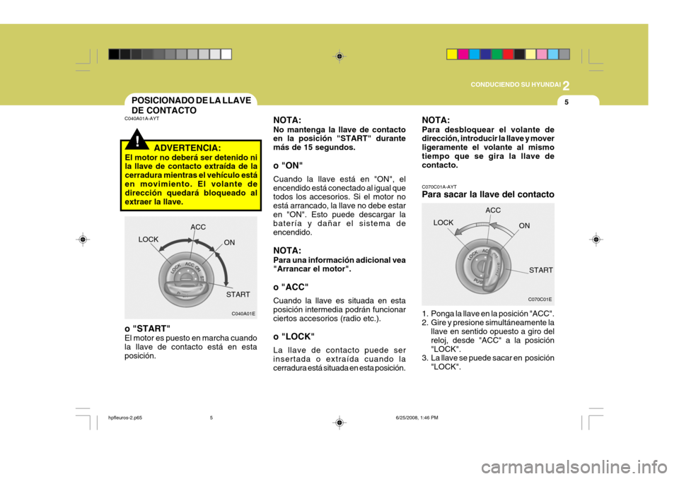 Hyundai Terracan 2005  Manual del propietario (in Spanish) 2
CONDUCIENDO SU HYUNDAI
5POSICIONADO DE LA LLAVE DE CONTACTO
!
C040A01A-AYT
ADVERTENCIA:
El motor no deberá ser detenido ni la llave de contacto extraída de la cerradura mientras el vehículo está