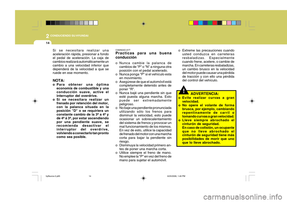 Hyundai Terracan 2005  Manual del propietario (in Spanish) 2 CONDUCIENDO SU HYUNDAI
14
!
o Extreme las precauciones cuando
usted conduzca en carreteras resbaladizas. Especialmente cuando frene, acelere, o cambie de marcha. En carreteras resbaladizas,un cambio