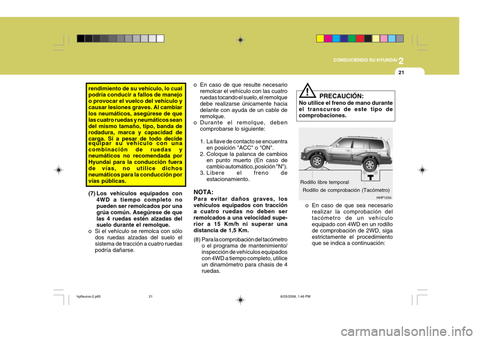 Hyundai Terracan 2005  Manual del propietario (in Spanish) 2
CONDUCIENDO SU HYUNDAI
21
rendimiento de su vehículo, lo cual podría conducir a fallos de manejo o provocar el vuelco del vehículo ycausar lesiones graves. Al cambiar los neumáticos, asegúrese 