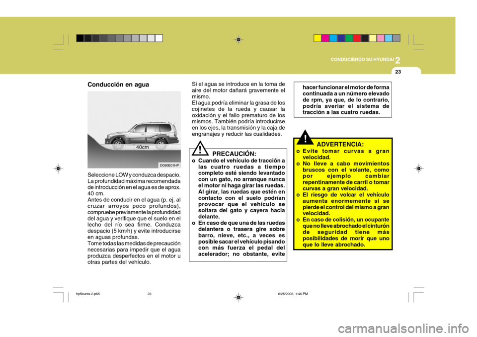 Hyundai Terracan 2005  Manual del propietario (in Spanish) 2
CONDUCIENDO SU HYUNDAI
23
Conducción en agua
D090E01HP
40cm
Seleccione LOW y conduzca despacio. La profundidad máxima recomendada de introducción en el agua es de aprox. 40 cm.Antes de conducir e