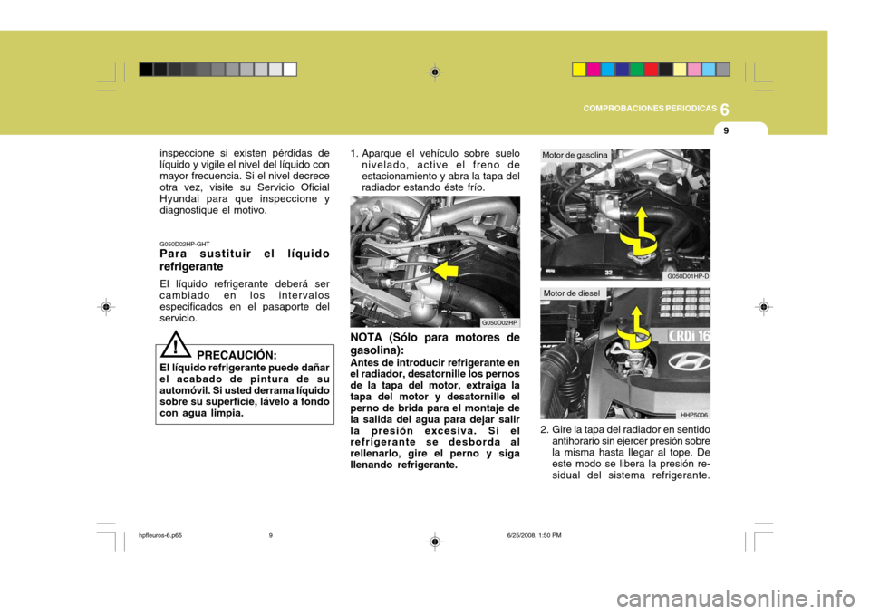 Hyundai Terracan 2005  Manual del propietario (in Spanish) 6
COMPROBACIONES PERIODICAS
9
!
inspeccione si existen pérdidas de líquido y vigile el nivel del líquido conmayor frecuencia. Si el nivel decrece otra vez, visite su Servicio Oficial Hyundai para q