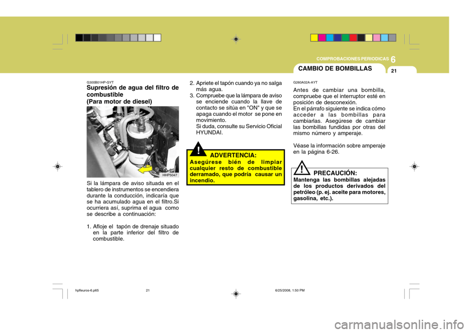 Hyundai Terracan 2005  Manual del propietario (in Spanish) 6
COMPROBACIONES PERIODICAS
21
G300B01HP-GYT
Supresión de agua del filtro de combustible (Para motor de diesel)
Si la lámpara de aviso situada en el
tablero de instrumentos se encendiera durante la 