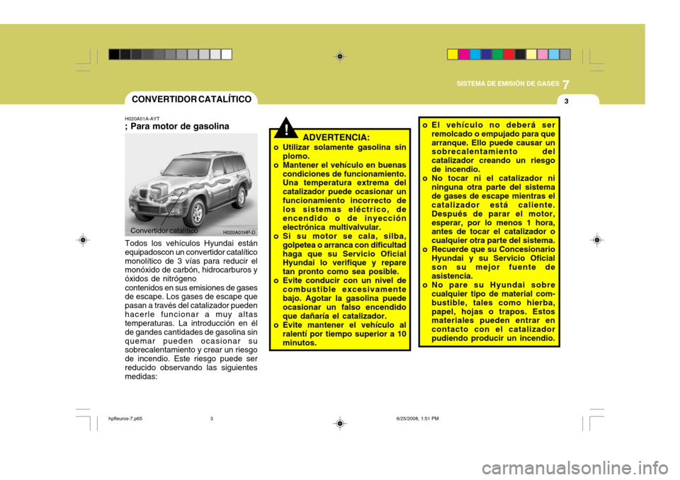 Hyundai Terracan 2005  Manual del propietario (in Spanish) 7
SISTEMA DE EMISIÓN DE GASES
3
Convertidor catalítico
H020A01HP-D
!
CONVERTIDOR CATALÍTICO
H020A01A-AYT
; Para motor de gasolina
Todos los vehículos Hyundai están
equipadoscon un convertidor cat