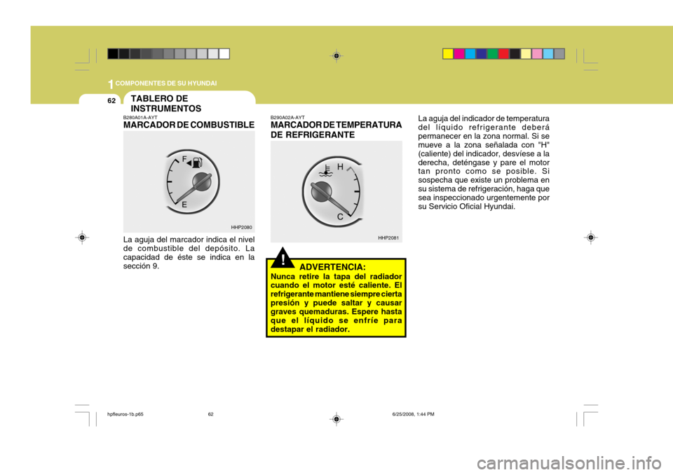 Hyundai Terracan 2005  Manual del propietario (in Spanish) 1COMPONENTES DE SU HYUNDAI
62
La aguja del indicador de temperatura del líquido refrigerante deberápermanecer en la zona normal. Si se mueve a la zona señalada con "H" (caliente) del indicador, des