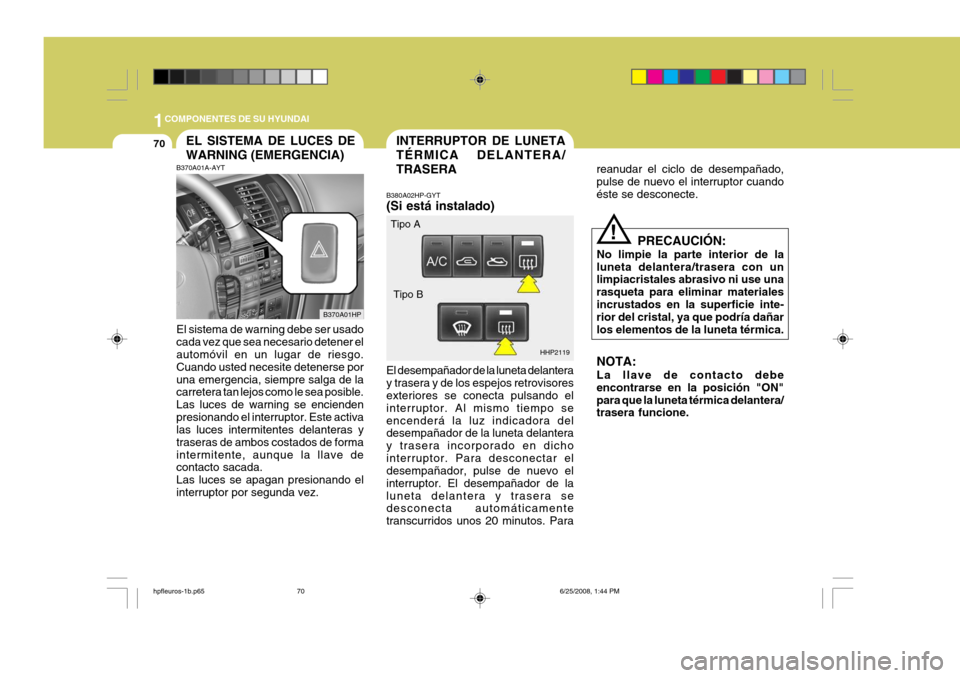 Hyundai Terracan 2005  Manual del propietario (in Spanish) 1COMPONENTES DE SU HYUNDAI
70INTERRUPTOR DE LUNETA TÉRMICA DELANTERA/TRASERAEL SISTEMA DE LUCES DE WARNING (EMERGENCIA)
B370A01HP HHP2119
Tipo A
Tipo B
!
B370A01A-AYT El sistema de warning debe ser u