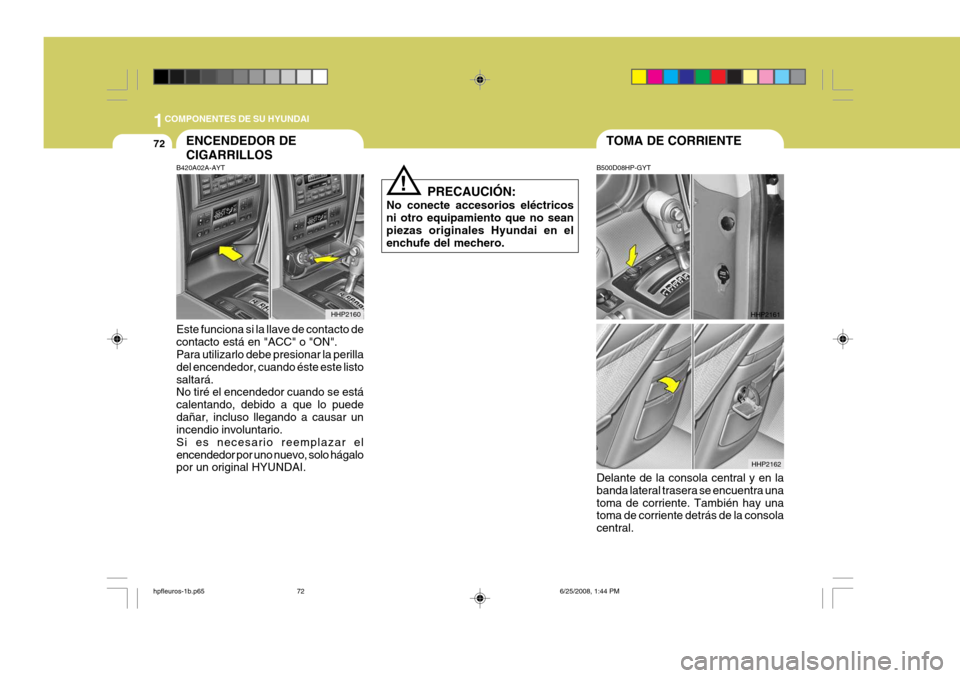 Hyundai Terracan 2005  Manual del propietario (in Spanish) 1COMPONENTES DE SU HYUNDAI
72TOMA DE CORRIENTEENCENDEDOR DE CIGARRILLOS
!
B420A02A-AYT Este funciona si la llave de contacto de contacto está en "ACC" o "ON". Para utilizarlo debe presionar la perill