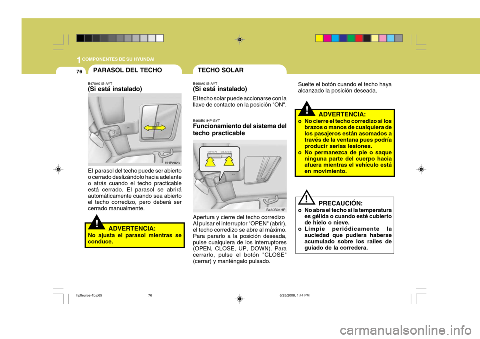 Hyundai Terracan 2005  Manual del propietario (in Spanish) 1COMPONENTES DE SU HYUNDAI
76
!
!
!
B460B01HP-GYT Funcionamiento del sistema del techo practicable Apertura y cierre del techo corredizo Al pulsar el interruptor "OPEN" (abrir), el techo corredizo se 