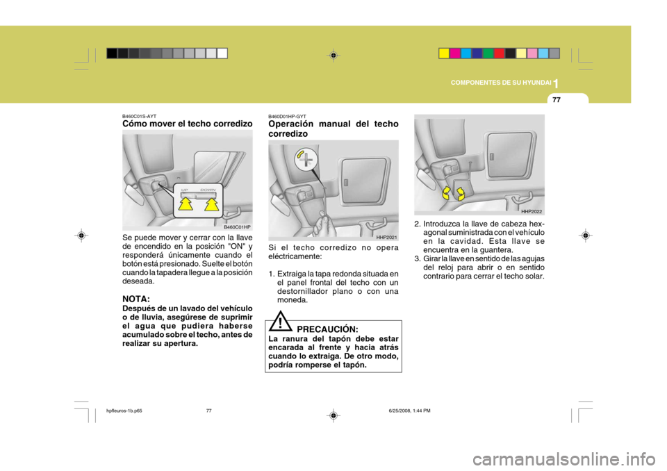 Hyundai Terracan 2005  Manual del propietario (in Spanish) 1
COMPONENTES DE SU HYUNDAI
77
B460C01S-AYT Cómo mover el techo corredizo Se puede mover y cerrar con la llave de encendido en la posición "ON" y responderá únicamente cuando el botón está presi
