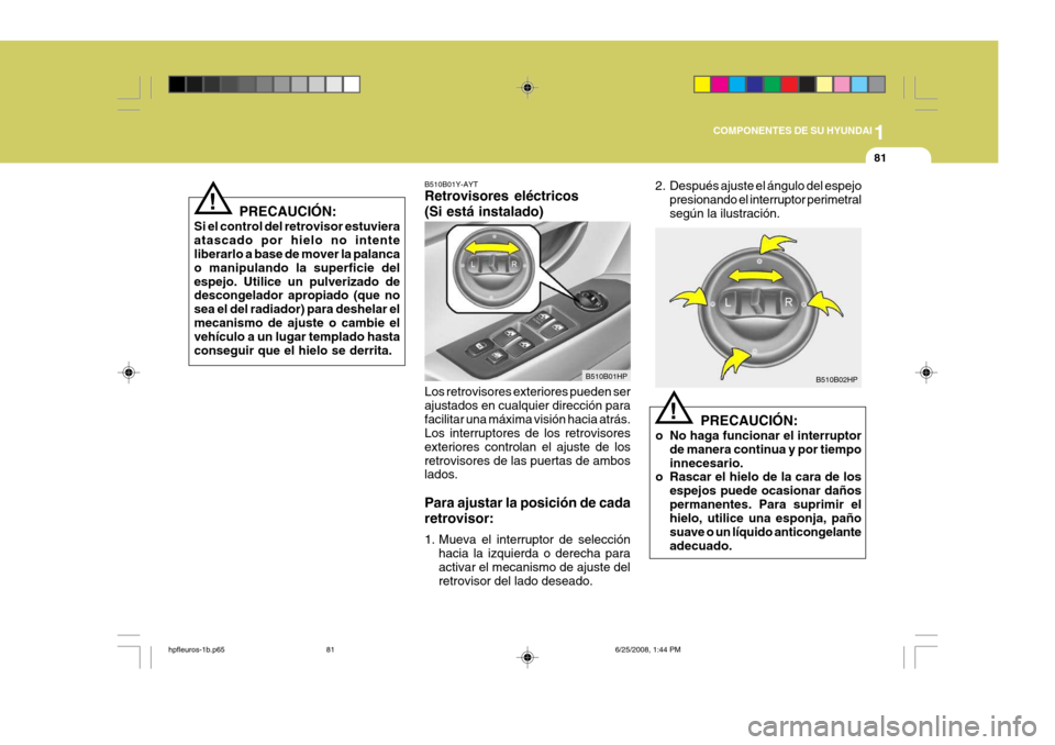 Hyundai Terracan 2005  Manual del propietario (in Spanish) 1
COMPONENTES DE SU HYUNDAI
81
!
PRECAUCIÓN:
Si el control del retrovisor estuviera atascado por hielo no intente liberarlo a base de mover la palanca o manipulando la superficie delespejo. Utilice u