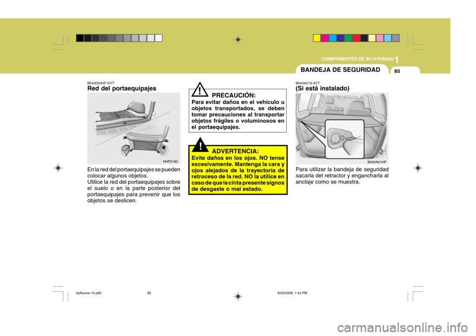 Hyundai Terracan 2005  Manual del propietario (in Spanish) 1
COMPONENTES DE SU HYUNDAI
85BANDEJA DE SEGURIDAD
!
!
PRECAUCIÓN:
Para evitar daños en el vehículo u objetos transportados, se deben tomar precauciones al transportar objetos frágiles o voluminos