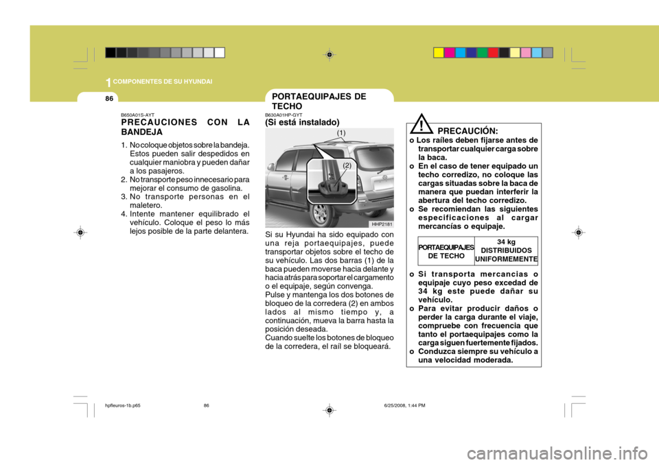 Hyundai Terracan 2005  Manual del propietario (in Spanish) 1COMPONENTES DE SU HYUNDAI
86PORTAEQUIPAJES DE TECHO
!
B630A01HP-GYT (Si está instalado) Si su Hyundai ha sido equipado con una reja portaequipajes, puede transportar objetos sobre el techo de su veh