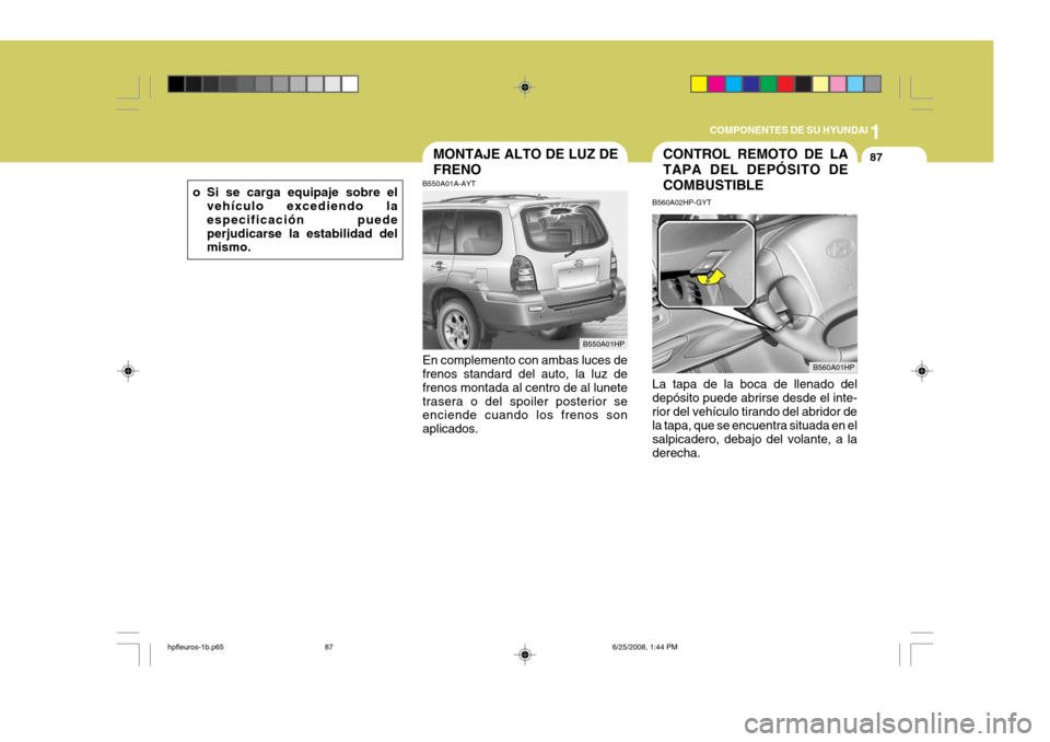 Hyundai Terracan 2005  Manual del propietario (in Spanish) 1
COMPONENTES DE SU HYUNDAI
87CONTROL REMOTO DE LA TAPA DEL DEPÓSITO DECOMBUSTIBLEMONTAJE ALTO DE LUZ DE FRENO
B550A01A-AYT En complemento con ambas luces de frenos standard del auto, la luz de freno