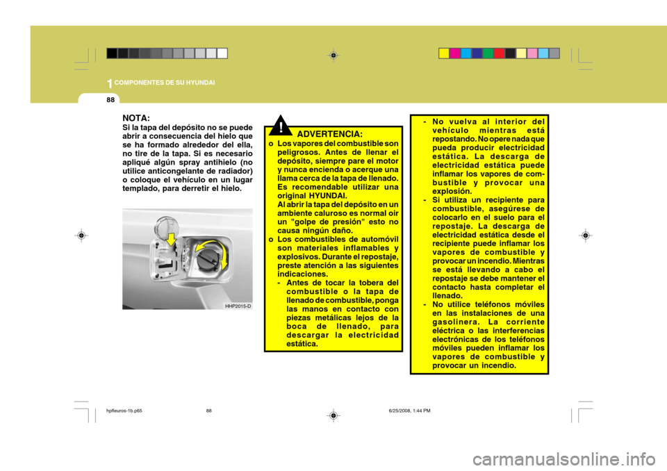 Hyundai Terracan 2005  Manual del propietario (in Spanish) 1COMPONENTES DE SU HYUNDAI
88
NOTA: Si la tapa del depósito no se puede abrir a consecuencia del hielo que se ha formado alrededor del ella,no tire de la tapa. Si es necesario apliqué algún spray a