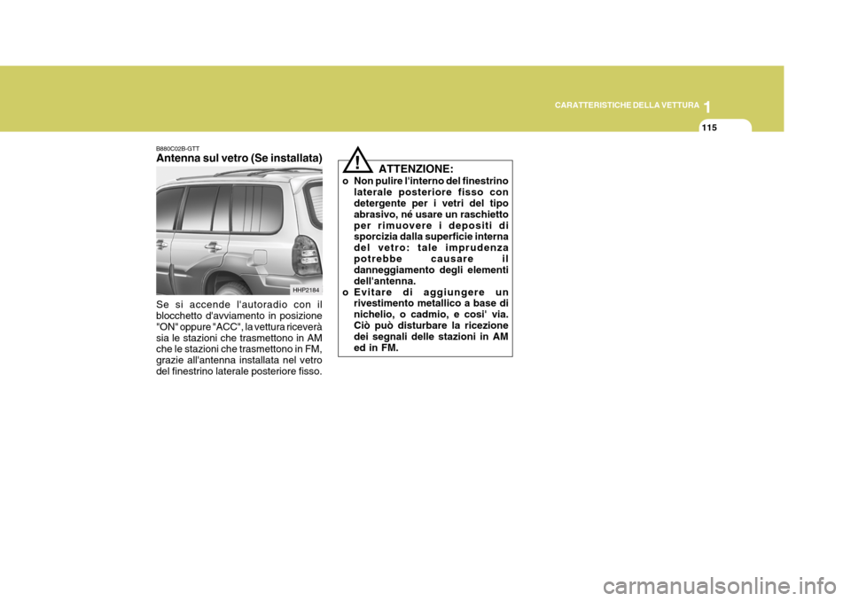 Hyundai Terracan 2005  Manuale del proprietario (in Italian) 1
CARATTERISTICHE DELLA VETTURA
115
!
ATTENZIONE:
o Non pulire linterno del finestrino laterale posteriore fisso con detergente per i vetri del tipo abrasivo, né usare un raschiettoper rimuovere i d