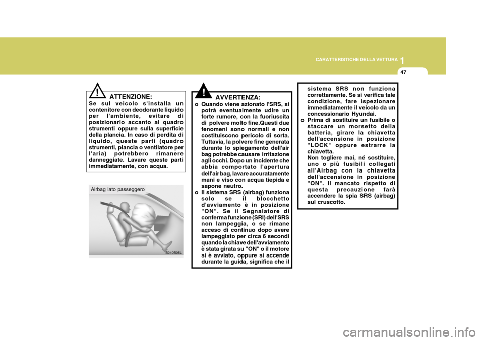 Hyundai Terracan 2005  Manuale del proprietario (in Italian) 1
CARATTERISTICHE DELLA VETTURA
47
!!
ATTENZIONE:
Se sul veicolo sinstalla un contenitore con deodorante liquido per lambiente, evitare di posizionarlo accanto al quadrostrumenti oppure sulla superf