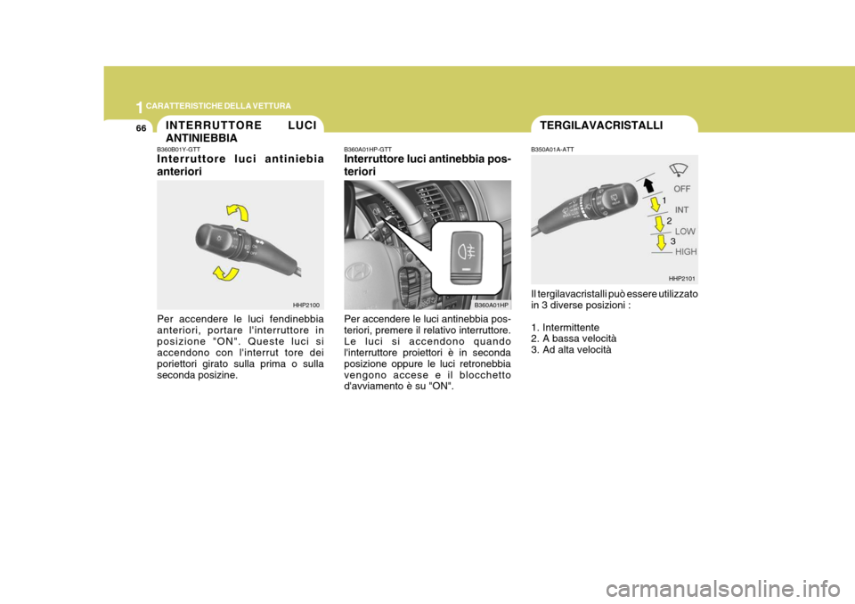 Hyundai Terracan 2005  Manuale del proprietario (in Italian) 1CARATTERISTICHE DELLA VETTURA
66TERGILAVACRISTALLI
HHP2101
B350A01A-ATT Il tergilavacristalli può essere utilizzato in 3 diverse posizioni : 
1. Intermittente 
2. A bassa velocità 
3. Ad alta veloc
