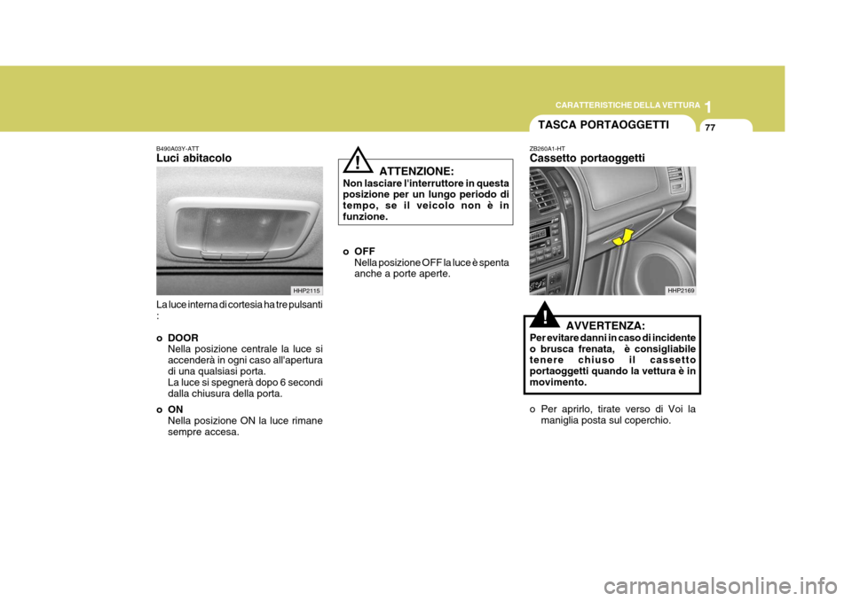 Hyundai Terracan 2005  Manuale del proprietario (in Italian) 1
CARATTERISTICHE DELLA VETTURA
77
B490A03Y-ATT Luci abitacolo La luce interna di cortesia ha tre pulsanti : 
o DOOR Nella posizione centrale la luce si accenderà in ogni caso allaperturadi una qual