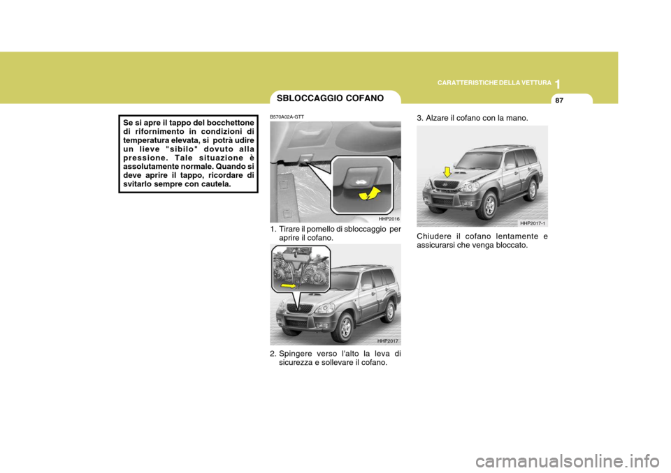 Hyundai Terracan 2005  Manuale del proprietario (in Italian) 1
CARATTERISTICHE DELLA VETTURA
87
Se si apre il tappo del bocchettone di rifornimento in condizioni di temperatura elevata, si  potrà udire un lieve "sibilo" dovuto allapressione. Tale situazione è