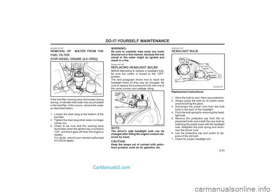 Hyundai Terracan 2004  Owners Manual DO-IT-YOURSELF MAINTENANCE  6-23
G260A01HP-GAT
REPLACING HEADLIGHT BULBS Before attempting to replace a headlight bulb,
be sure the switch is turned to the "OFF" position. The next paragraph shows how