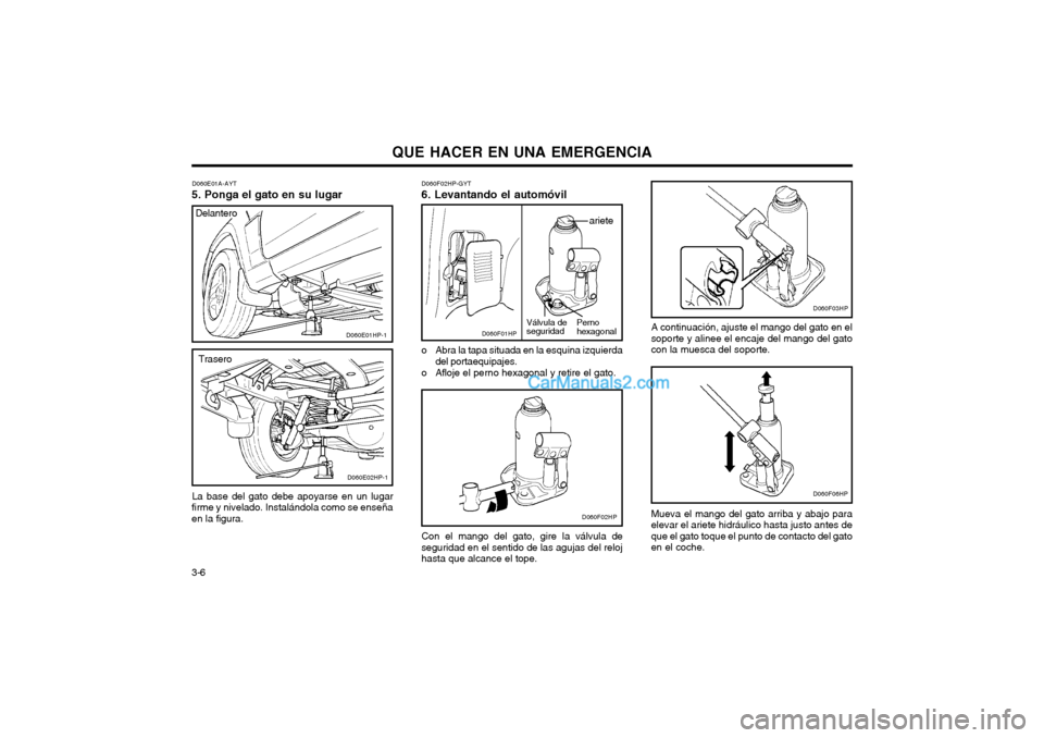 Hyundai Terracan 2004  Manual del propietario (in Spanish) QUE HACER EN UNA EMERGENCIA
3-6
D060E01A-AYT
5. Ponga el gato en su lugar
La base del gato debe apoyarse en un lugar
firme y nivelado. Instalándola como se enseña en la figura. D060F02HP-GYT 6. Leva