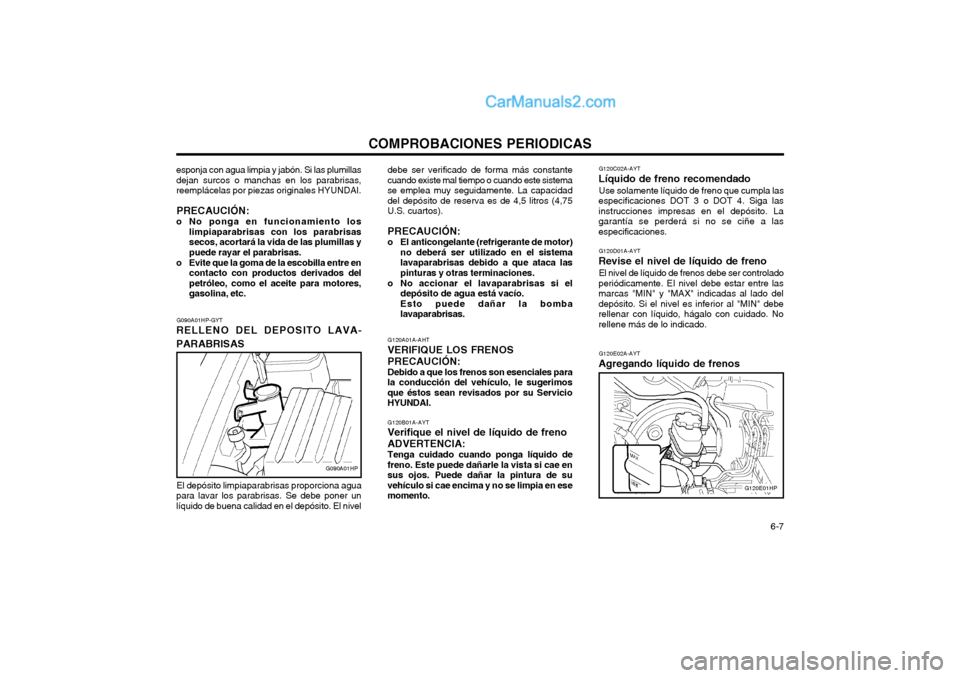 Hyundai Terracan 2004  Manual del propietario (in Spanish) COMPROBACIONES PERIODICAS  6-7
G090A01HP-GYT
RELLENO DEL DEPOSITO LAVA- PARABRISAS
G090A01HP
esponja con agua limpia y jabón. Si las plumillas dejan surcos o manchas en los parabrisas,reemplácelas p