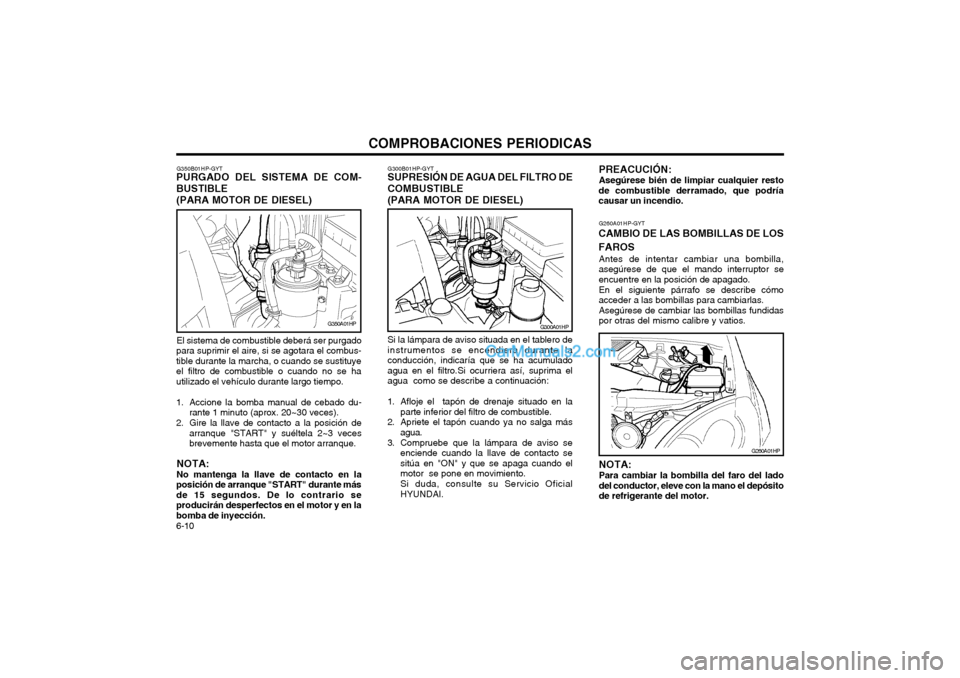 Hyundai Terracan 2004  Manual del propietario (in Spanish) COMPROBACIONES PERIODICAS
6-10
G300A01HP
G300B01HP-GYT
SUPRESIÓN DE AGUA DEL FILTRO DE COMBUSTIBLE (PARA MOTOR DE DIESEL)
Si la lámpara de aviso situada en el tablero de instrumentos se encendiera d