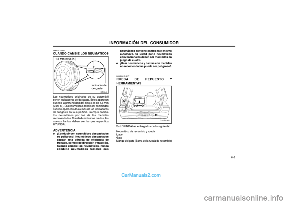 Hyundai Terracan 2004 Manual del propietario (in Spanish) INFORMACIÓN DEL CONSUMIDOR 8-3
I090A01Y-GYT
CUANDO CAMBIE LOS NEUMATICOS
Los neumáticos originales de su automóvil
tienen indicadores de desgaste. Estos aparecen cuando la profundidad del dibujo es Hyundai Terracan 2004 Manual del propietario (in Spanish) INFORMACIÓN DEL CONSUMIDOR 8-3
I090A01Y-GYT
CUANDO CAMBIE LOS NEUMATICOS
Los neumáticos originales de su automóvil
tienen indicadores de desgaste. Estos aparecen cuando la profundidad del dibujo es