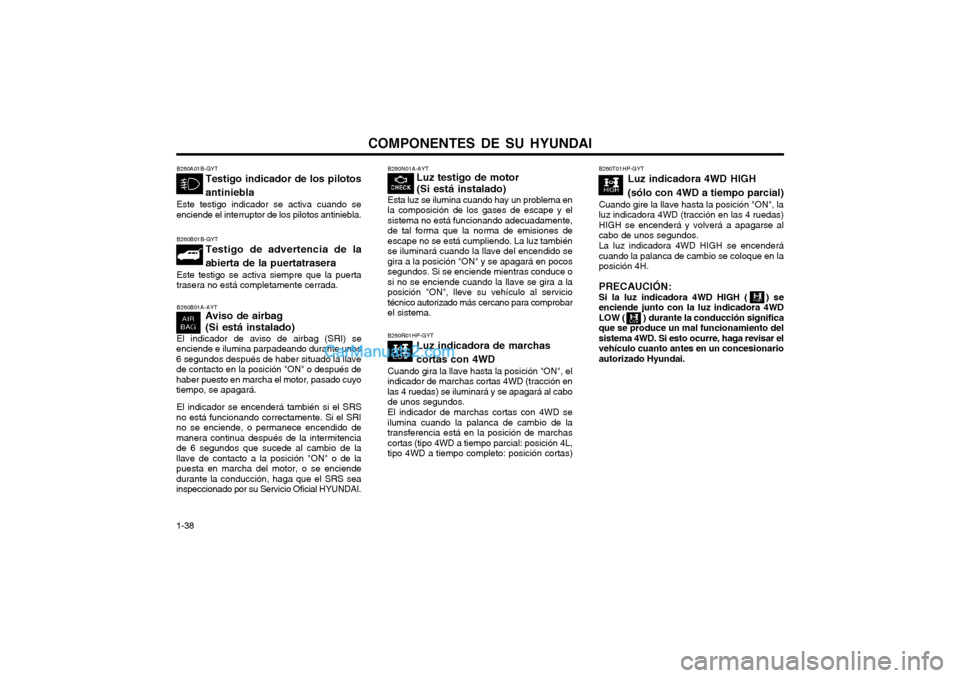 Hyundai Terracan 2004 Manual del propietario (in Spanish) COMPONENTES DE SU HYUNDAI
1-38 B260N01A-AYT
Luz testigo de motor (Si está instalado)
Esta luz se ilumina cuando hay un problema en la composición de los gases de escape y elsistema no está funciona Hyundai Terracan 2004 Manual del propietario (in Spanish) COMPONENTES DE SU HYUNDAI
1-38 B260N01A-AYT
Luz testigo de motor (Si está instalado)
Esta luz se ilumina cuando hay un problema en la composición de los gases de escape y elsistema no está funciona
