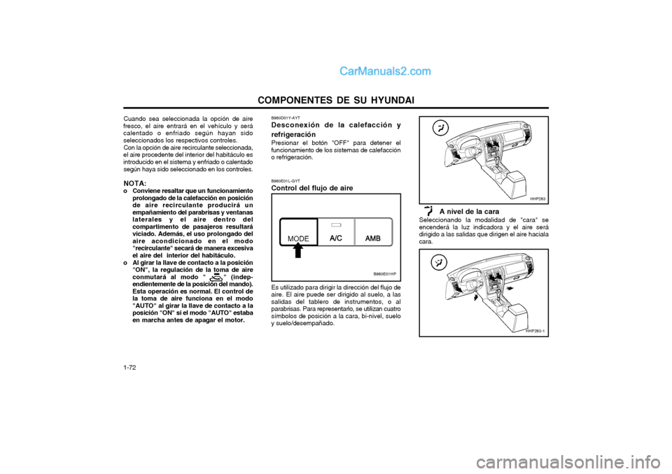 Hyundai Terracan 2004  Manual del propietario (in Spanish) COMPONENTES DE SU HYUNDAI
1-72 Cuando sea seleccionada la opción de aire
fresco, el aire entrará en el vehículo y será calentado o enfriado según hayan sidoseleccionados los respectivos controles