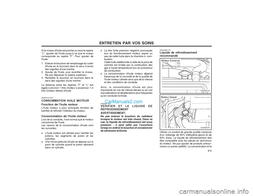 Hyundai Terracan 2004  Manuel du propriétaire (in French) ENTRETIEN PAR VOS SOINS  6-5
Si le niveau dhuile est proche ou sous le repère "L", ajouter de lhuile jusquà ce que le niveau corresponde au repère "F". Pour ajouter de lhuile: 
1. Enlever le bo