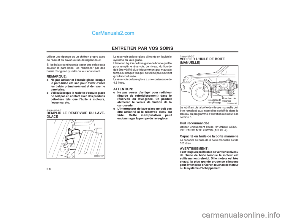 Hyundai Terracan 2004  Manuel du propriétaire (in French) ENTRETIEN PAR VOS SOINS
6-8
Le réservoir du lave-glace alimente en liquide le système du lave-glace.Utiliser un liquide de lave-glace de bonne qualité pour remplir le réservoir. Le niveau du liqui