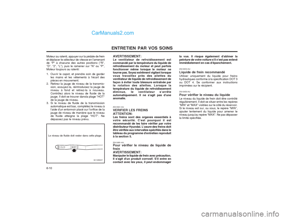 Hyundai Terracan 2004  Manuel du propriétaire (in French) ENTRETIEN PAR VOS SOINS
6-10 ZG120A1-AU VERIFIER LES FREINSATTENTION: Les freins sont des organes essentiels à votre sécurité. Cest pourquoi il est recommandé de les faire vérifier par votre dis