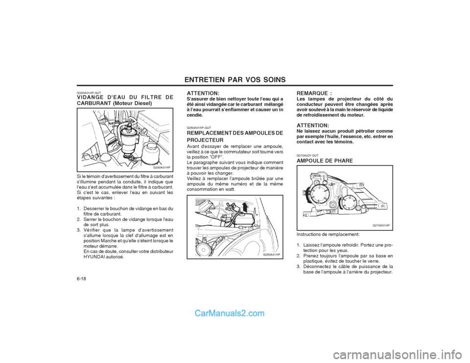 Hyundai Terracan 2004  Manuel du propriétaire (in French) ENTRETIEN PAR VOS SOINS
6-18
G270A02Y-DUT AMPOULE DE PHARE
G260A01HP-GUTREMPLACEMENT DES AMPOULES DE PROJECTEUR Avant dessayer de remplacer une ampoule, veillez à ce que le commutateur soit tourné 