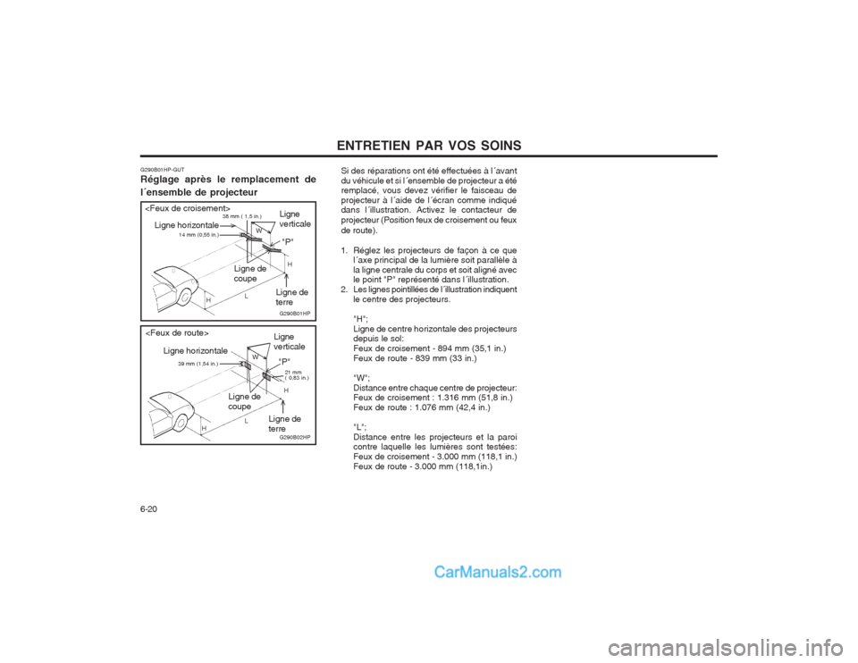 Hyundai Terracan 2004  Manuel du propriétaire (in French) ENTRETIEN PAR VOS SOINS
6-20 Si des réparations ont été effectuées à l´avant du véhicule et si l´ensemble de projecteur a été remplacé, vous devez vérifier le faisceau de projecteur à l´