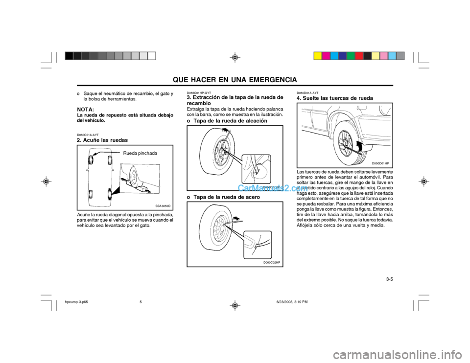 Hyundai Terracan 2003  Manual del propietario (in Spanish) QUE HACER EN UNA EMERGENCIA  3-5
o Saque el neumático de recambio, el gato y
la bolsa de herramientas.
NOTA: La rueda de repuesto está situada debajo
del vehículo.
Acuñe la rueda diagonal opuesta 
