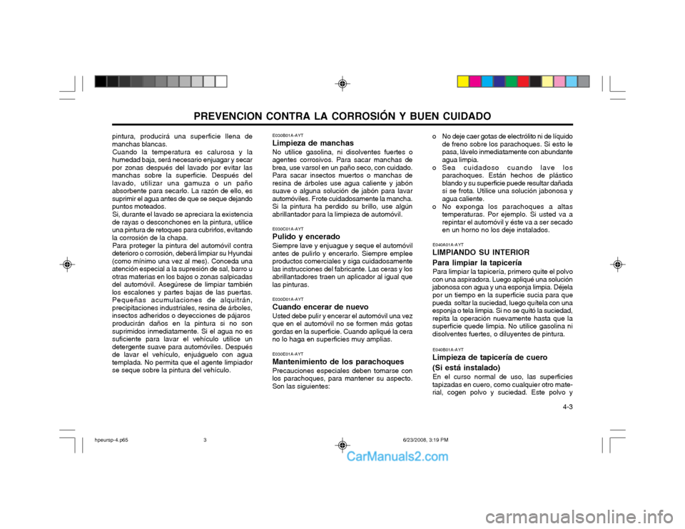 Hyundai Terracan 2003  Manual del propietario (in Spanish) PREVENCION CONTRA LA CORROSIÓN Y BUEN CUIDADO  4-3
pintura, producirá una superficie llena de manchas blancas.
Cuando la temperatura es calurosa y la
humedad baja, será necesario enjuagar y secarpo