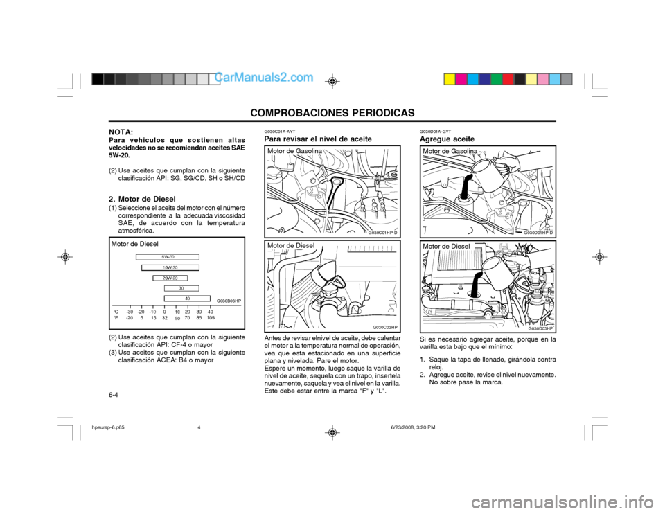 Hyundai Terracan 2003  Manual del propietario (in Spanish) COMPROBACIONES PERIODICAS
6-4
Motor de Diesel
G030C01A-AYT
Para revisar el nivel de aceite G030D01A-GYT
Agregue aceite
Antes de revisar elnivel de aceite, debe calentar el motor a la temperatura norma
