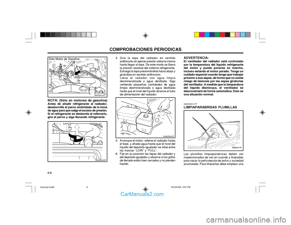Hyundai Terracan 2003  Manual del propietario (in Spanish) COMPROBACIONES PERIODICAS
6-6 NOTA: (Sólo en motores de gasolina) Antes de añadir refrigerante al radiador,
desatornille el perno embridado de la toma de agua para que salga el exceso de presión.Si