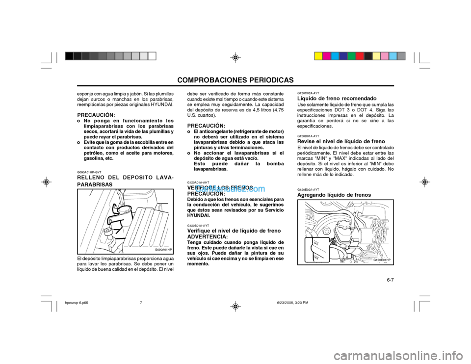 Hyundai Terracan 2003  Manual del propietario (in Spanish) COMPROBACIONES PERIODICAS  6-7
G090A01HP-GYT
RELLENO DEL DEPOSITO LAVA- PARABRISAS
G090A01HP
esponja con agua limpia y jabón. Si las plumillas dejan surcos o manchas en los parabrisas,reemplácelas p