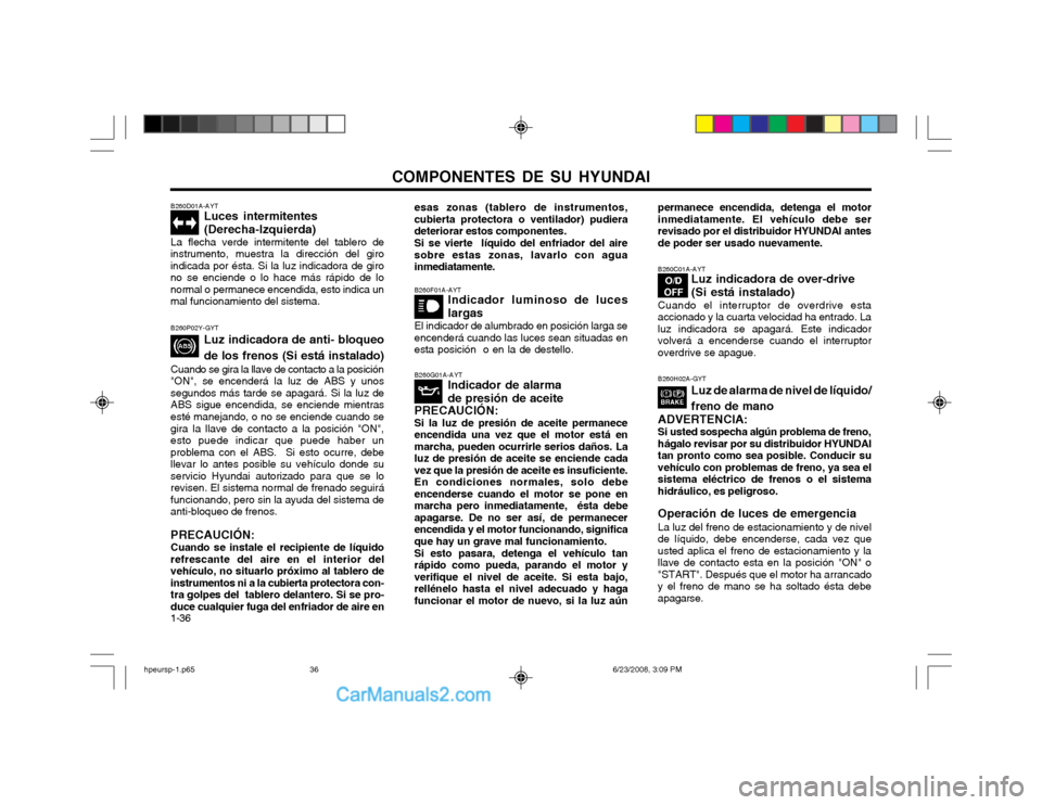 Hyundai Terracan 2003  Manual del propietario (in Spanish) COMPONENTES DE SU HYUNDAI
1-36 B260D01A-AYT
Luces intermitentes (Derecha-Izquierda)
La flecha verde intermitente del tablero de
instrumento, muestra la dirección del giro indicada por ésta. Si la lu
