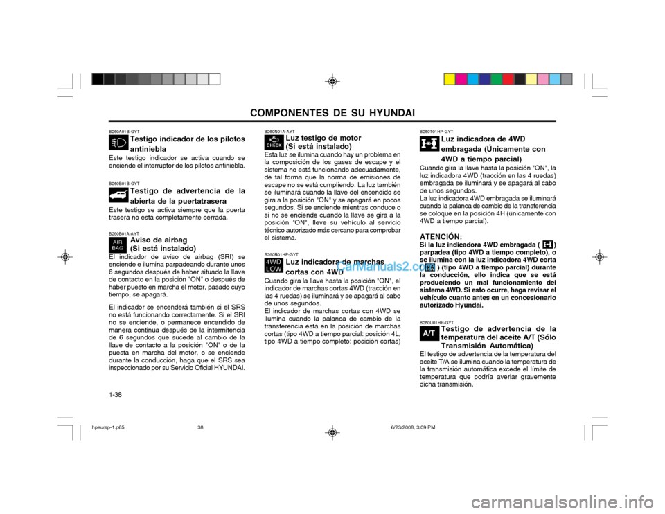 Hyundai Terracan 2003  Manual del propietario (in Spanish) COMPONENTES DE SU HYUNDAI
1-38 B260N01A-AYT
Luz testigo de motor (Si está instalado)
Esta luz se ilumina cuando hay un problema en la composición de los gases de escape y elsistema no está funciona