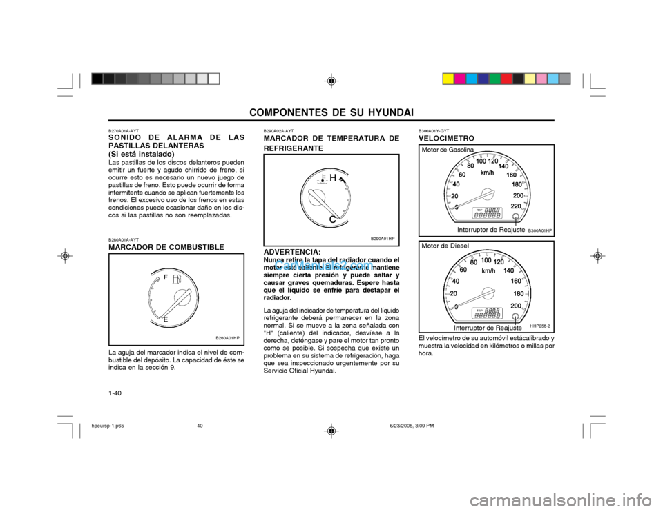 Hyundai Terracan 2003  Manual del propietario (in Spanish) COMPONENTES DE SU HYUNDAI
1-40
B270A01A-AYT SONIDO DE ALARMA DE LAS
PASTILLAS DELANTERAS
(Si está instalado) Las pastillas de los discos delanteros pueden
emitir un fuerte y agudo chirrido de freno, 