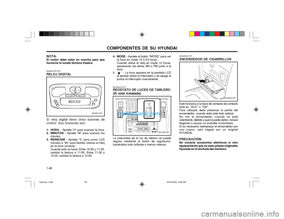 Hyundai Terracan 2003  Manual del propietario (in Spanish) COMPONENTES DE SU HYUNDAI
1-46
B400A01HP-GYT RELOJ DIGITAL El reloj digital tiene cinco botones de control. Sus funciones son: 
1. HORA - 
 Apriete "H" para avanzar la hora.
2. MINUTOS -  Apriete "M" 