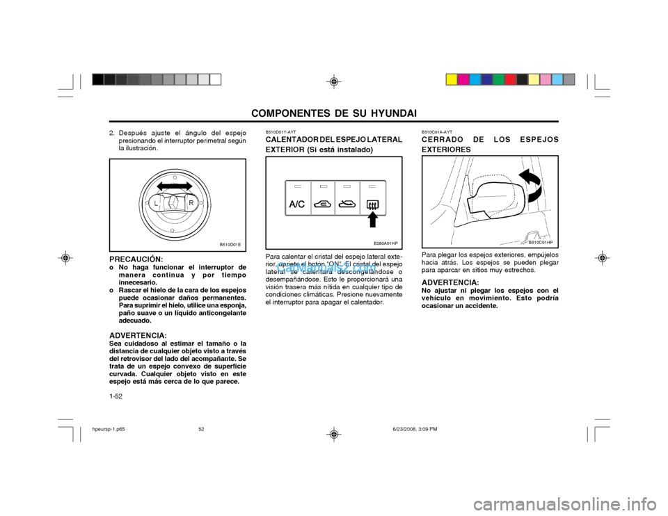 Hyundai Terracan 2003  Manual del propietario (in Spanish) COMPONENTES DE SU HYUNDAI
1-52
2. Después ajuste el ángulo del espejo
presionando el interruptor perimetral según la ilustración.
PRECAUCIÓN:
o No haga funcionar el interruptor de manera continua