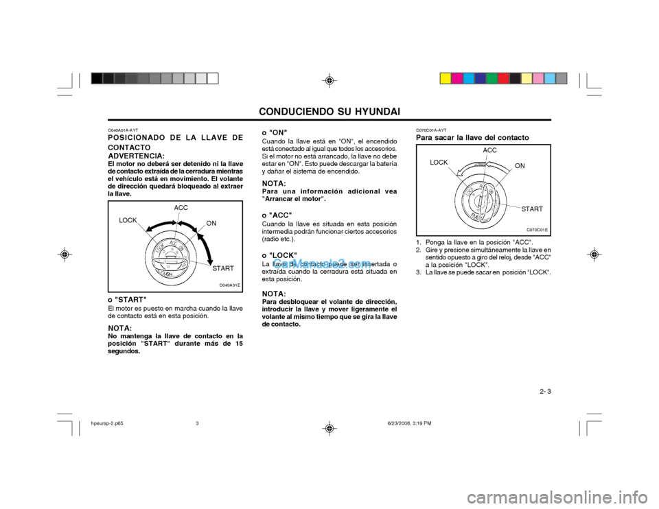 Hyundai Terracan 2003  Manual del propietario (in Spanish) CONDUCIENDO SU HYUNDAI 2- 3
o "START"
El motor es puesto en marcha cuando la llave
de contacto está en esta posición.
NOTA: No mantenga la llave de contacto en la
posición "START" durante más de 1