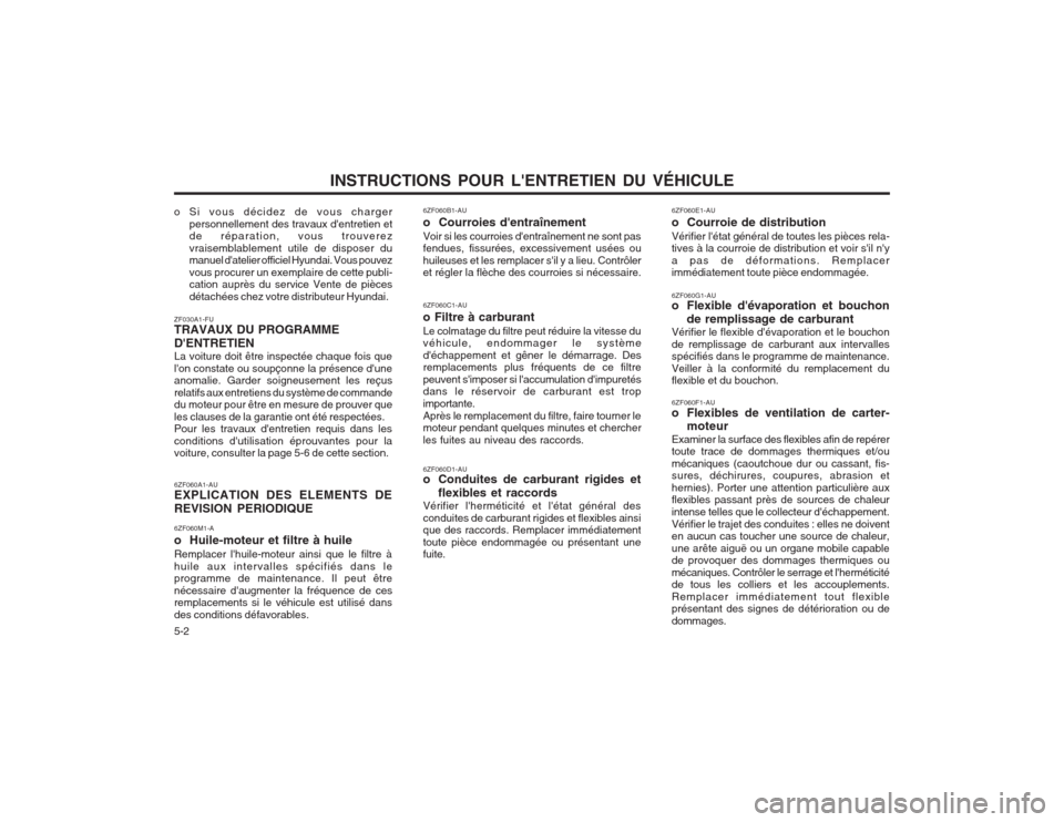 Hyundai Terracan 2003 Manuel du propriétaire (in French) INSTRUCTIONS POUR LENTRETIEN DU VÉHICULE
5-2
6ZF060A1-AU EXPLICATION DES ELEMENTS DE REVISION PERIODIQUE 6ZF060M1-A o Huile-moteur et filtre à huileRemplacer lhuile-moteur ainsi que le filtre à Hyundai Terracan 2003 Manuel du propriétaire (in French) INSTRUCTIONS POUR LENTRETIEN DU VÉHICULE
5-2
6ZF060A1-AU EXPLICATION DES ELEMENTS DE REVISION PERIODIQUE 6ZF060M1-A o Huile-moteur et filtre à huileRemplacer lhuile-moteur ainsi que le filtre à