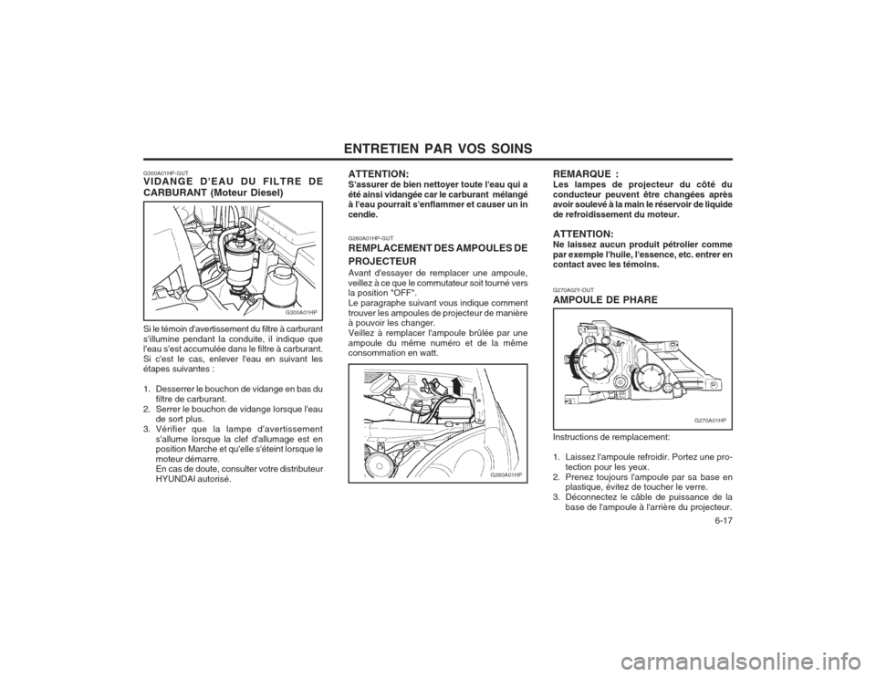 Hyundai Terracan 2003 Manuel du propriétaire (in French) ENTRETIEN PAR VOS SOINS 6-17
G270A02Y-DUT AMPOULE DE PHARE
G260A01HP-GUTREMPLACEMENT DES AMPOULES DE PROJECTEUR Avant dessayer de remplacer une ampoule, veillez à ce que le commutateur soit tourné Hyundai Terracan 2003 Manuel du propriétaire (in French) ENTRETIEN PAR VOS SOINS 6-17
G270A02Y-DUT AMPOULE DE PHARE
G260A01HP-GUTREMPLACEMENT DES AMPOULES DE PROJECTEUR Avant dessayer de remplacer une ampoule, veillez à ce que le commutateur soit tourné